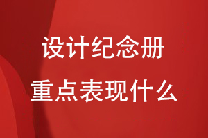 設(shè)計(jì)紀(jì)念冊重點(diǎn)表現(xiàn)什么