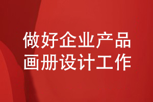 企業(yè)產(chǎn)品畫冊設計-做好企業(yè)產(chǎn)品推廣計劃的方法