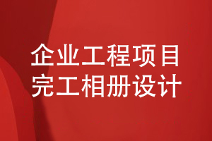 企業(yè)工程項目完工相冊設(shè)計-企業(yè)完工相冊內(nèi)容的設(shè)計指導