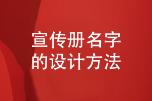 宣傳冊如何取名-了解企業(yè)宣傳冊名字的設(shè)計(jì)方法
