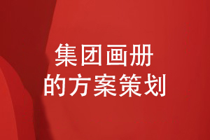 集團(tuán)畫冊設(shè)計方案規(guī)劃-如何設(shè)計集團(tuán)企業(yè)畫冊