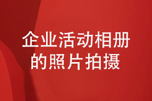 企業(yè)活動相冊設(shè)計的準(zhǔn)備工作-團(tuán)隊(duì)活動照片拍攝