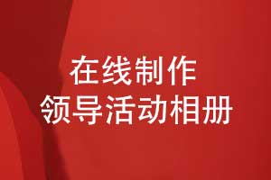 領(lǐng)導(dǎo)相冊制作-在線領(lǐng)導(dǎo)活動相冊制作的方法