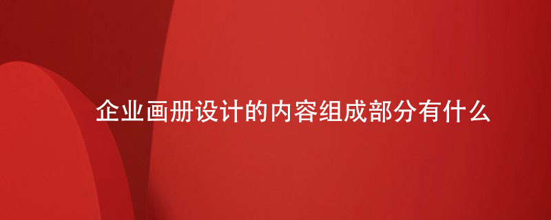 企業(yè)畫(huà)冊(cè)設(shè)計(jì)的內(nèi)容組成部分有什么