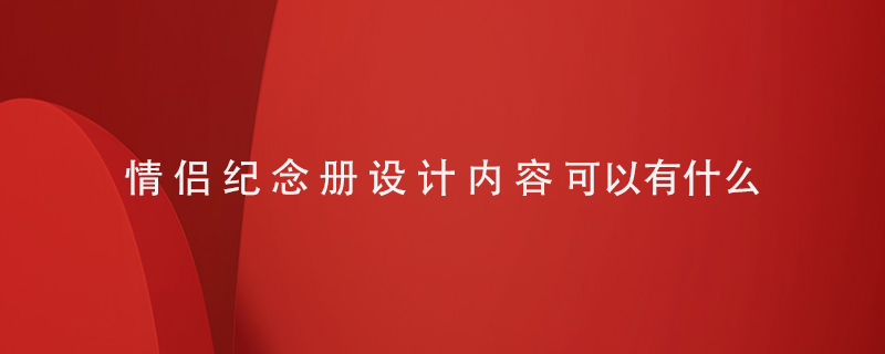 情侶紀(jì)念冊設(shè)計(jì)內(nèi)容可以有什么