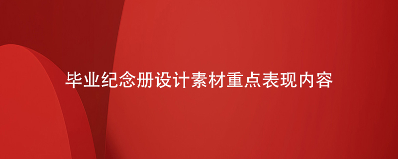 畢業(yè)紀(jì)念冊設(shè)計(jì)素材重點(diǎn)表現(xiàn)內(nèi)容