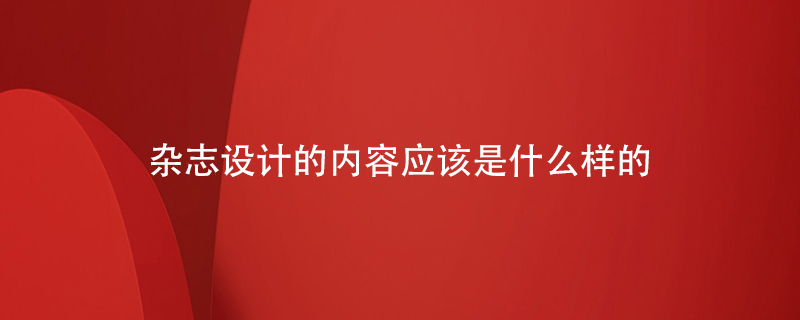 雜志設計的內(nèi)容應該是什么樣的