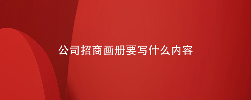 公司招商畫(huà)冊(cè)要寫(xiě)什么內(nèi)容