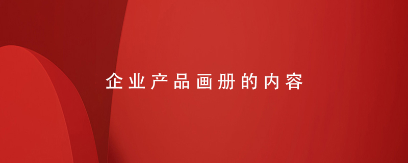 企業(yè)產(chǎn)品畫冊(cè)的內(nèi)容