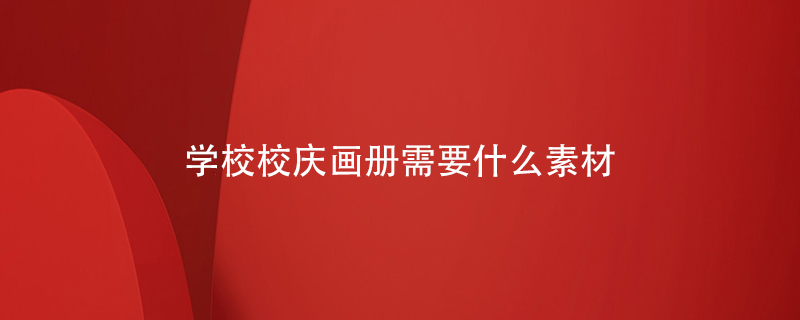 學(xué)校校慶畫(huà)冊(cè)需要什么素材