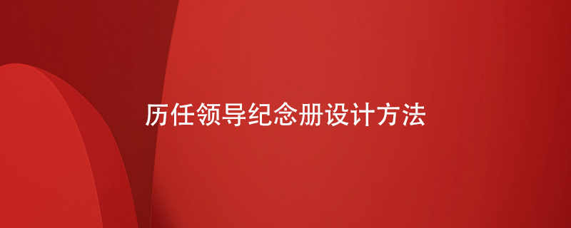 歷任領(lǐng)導(dǎo)紀(jì)念冊設(shè)計方法