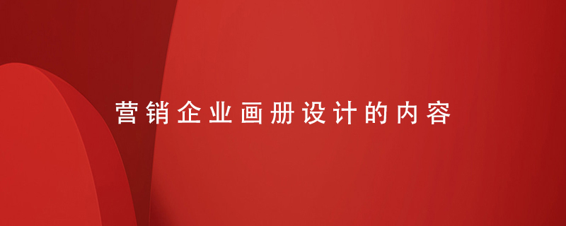 營銷企業(yè)畫冊(cè)設(shè)計(jì)的內(nèi)容