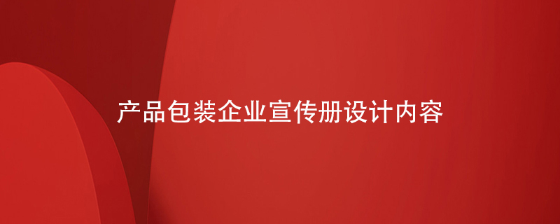 產(chǎn)品包裝企業(yè)宣傳冊設(shè)計(jì)內(nèi)容