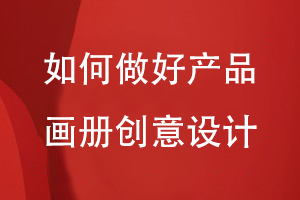 如何做好企業(yè)產(chǎn)品畫冊的創(chuàng)意設(shè)計(jì)