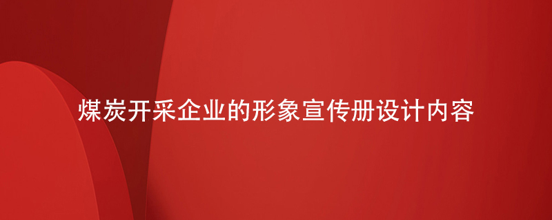 煤炭開采企業(yè)的形象宣傳冊設(shè)計(jì)內(nèi)容
