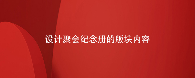 設(shè)計(jì)聚會紀(jì)念冊的版塊內(nèi)容