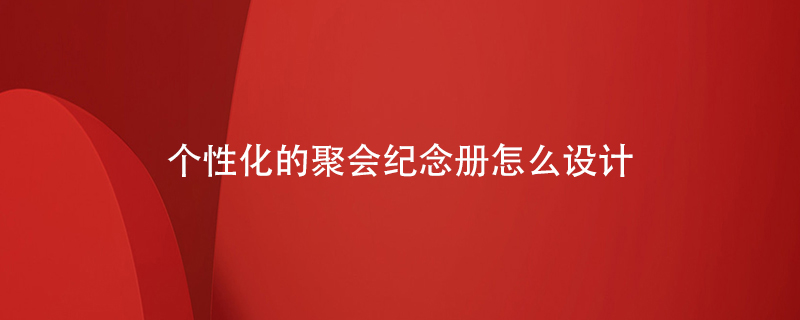 個性化的聚會紀念冊怎么設(shè)計