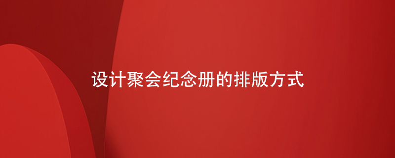 設(shè)計(jì)聚會(huì)紀(jì)念冊的排版方式