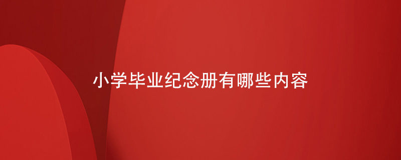 小學(xué)畢業(yè)紀念冊有哪些內(nèi)容