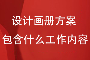 設(shè)計畫冊方案包含什么工作內(nèi)容