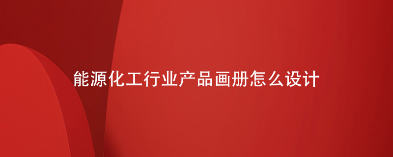 能源化工行業(yè)產(chǎn)品畫冊怎么設計
