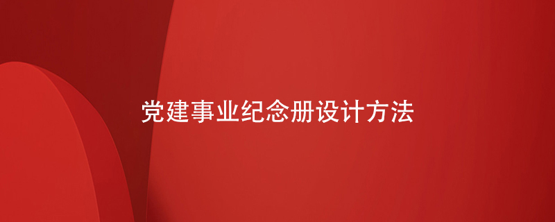 黨建事業(yè)紀(jì)念冊設(shè)計(jì)方法