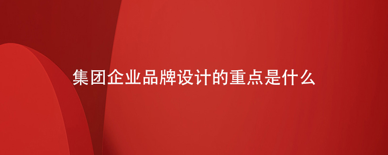 集團企業(yè)品牌設(shè)計的重點是什么