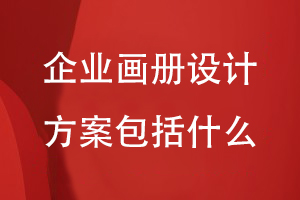 企業(yè)畫冊設(shè)計(jì)方案包括什么