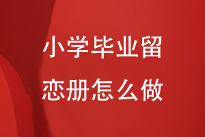 小學畢業(yè)留戀冊怎么做