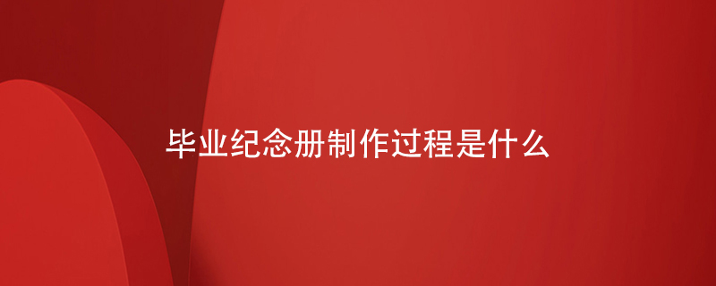 畢業(yè)紀(jì)念冊(cè)制作過程是什么