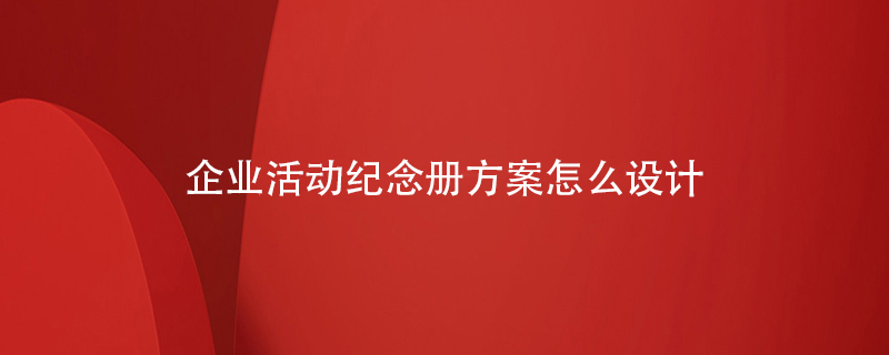 企業(yè)活動紀念冊方案怎么設(shè)計